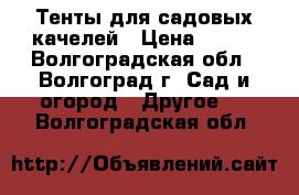 Тенты для садовых качелей › Цена ­ 990 - Волгоградская обл., Волгоград г. Сад и огород » Другое   . Волгоградская обл.